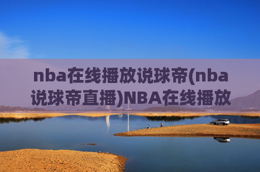 nba在线播放说球帝(nba说球帝直播)NBA在线播放说球帝（NBA说球帝直播平台）
