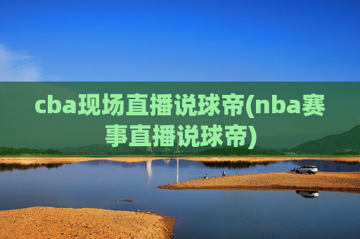 cba现场直播说球帝(nba赛事直播说球帝)