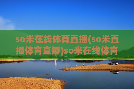 so米在线体育直播(so米直播体育直播)so米在线体育直播，so米体育直播平台，实时直播体育赛事