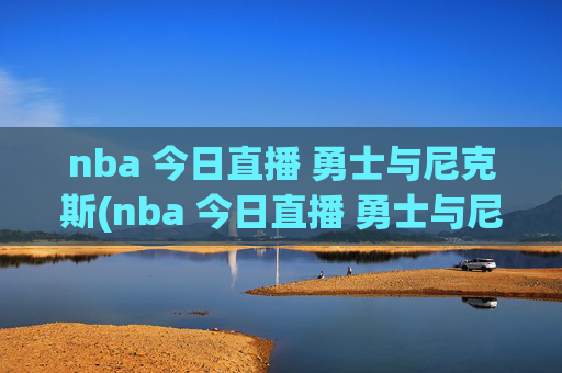 nba 今日直播 勇士与尼克斯(nba 今日直播 勇士与尼克斯比赛)