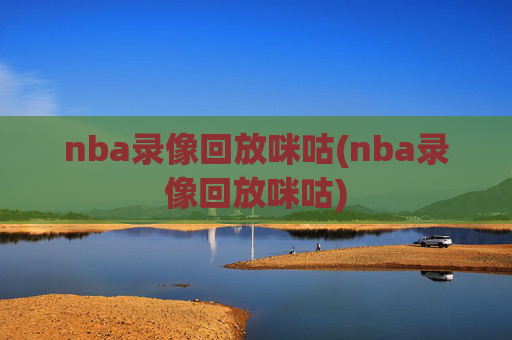nba录像回放咪咕(nba录像回放咪咕)