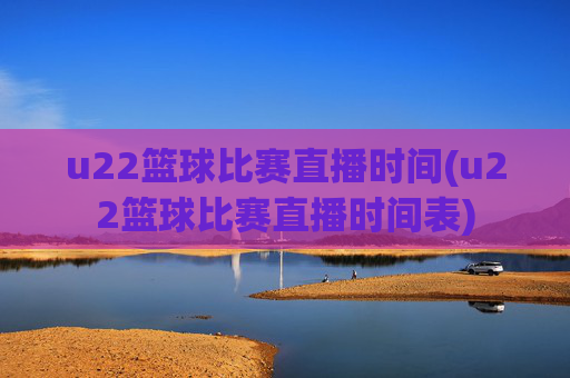 u22篮球比赛直播时间(u22篮球比赛直播时间表)
