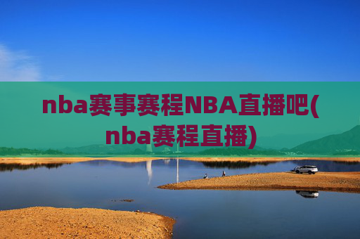 nba赛事赛程NBA直播吧(nba赛程直播)