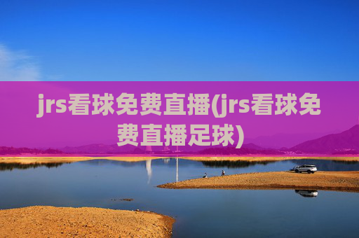 jrs看球免费直播(jrs看球免费直播足球)