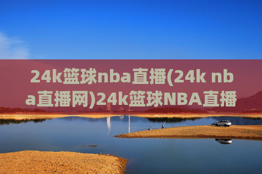 24k篮球nba直播(24k nba直播网)24k篮球NBA直播(24k nba直播网)