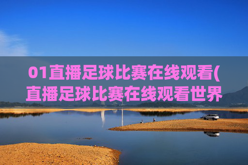01直播足球比赛在线观看(直播足球比赛在线观看世界杯)直播足球比赛在线观看（世界杯赛事同步直播）