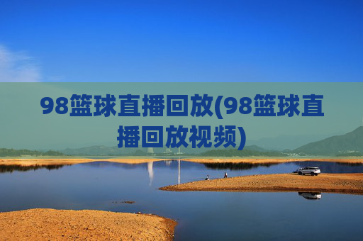 98篮球直播回放(98篮球直播回放视频)