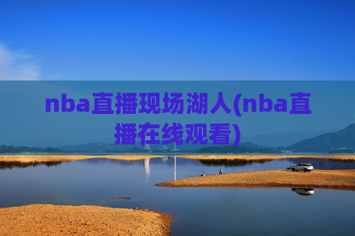 nba直播现场湖人(nba直播在线观看)