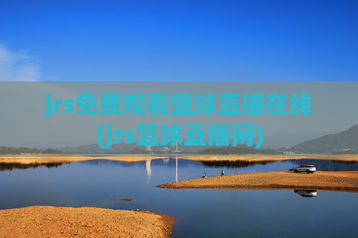 jrs免费观看篮球直播在线(jrs篮球直播网)