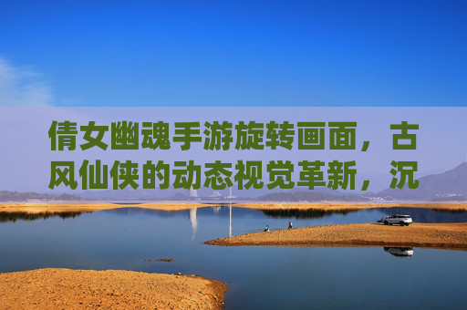倩女幽魂手游旋转画面,古风仙侠的动态视觉革新,沉浸式体验再升级