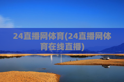 24直播网体育(24直播网体育在线直播)
