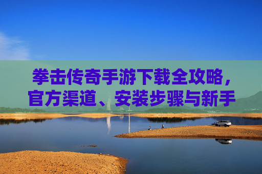 拳击传奇手游下载全攻略,官方渠道、安装步骤与新手指南