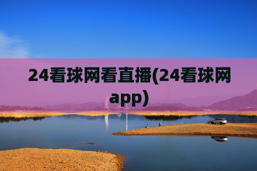 24看球网看直播(24看球网app)
