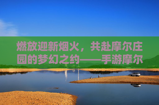 燃放迎新烟火,共赴摩尔庄园的梦幻之约——手游摩尔庄园迎新烟花秀盛启