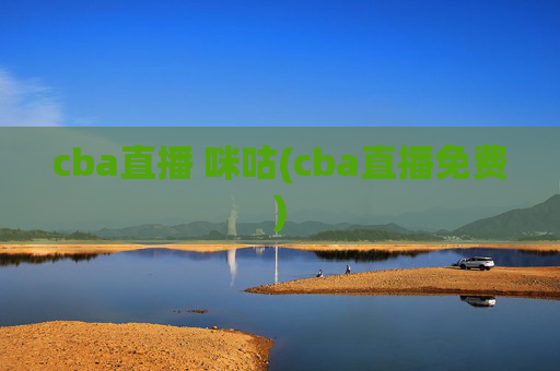 cba直播 咪咕(cba直播免费)