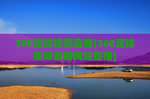 360足球视频直播(360足球视频直播网站直播)