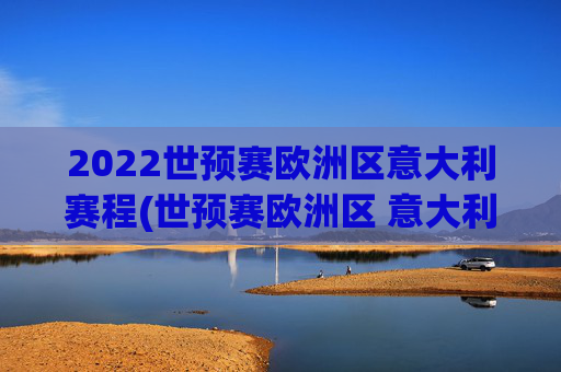 2022世预赛欧洲区意大利赛程(世预赛欧洲区 意大利)