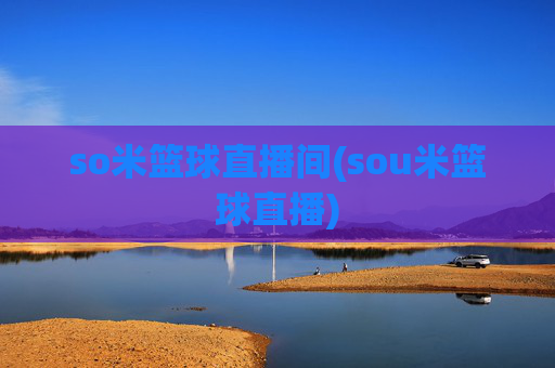 so米篮球直播间(sou米篮球直播)
