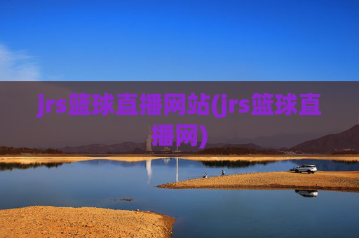 jrs篮球直播网站(jrs篮球直播网)