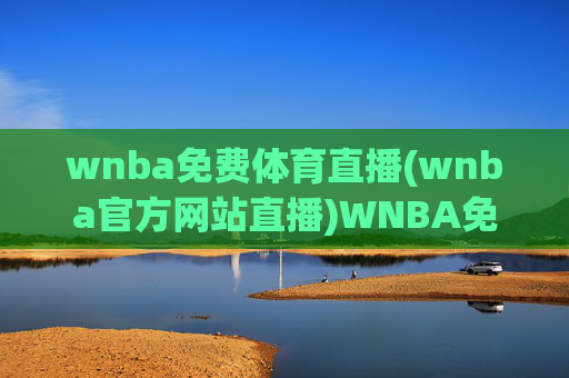 wnba免费体育直播(wnba官方网站直播)WNBA免费体育直播（官方网站直播）