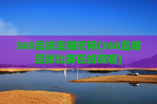 360足球直播吧网(360直播足球比赛在线观看)