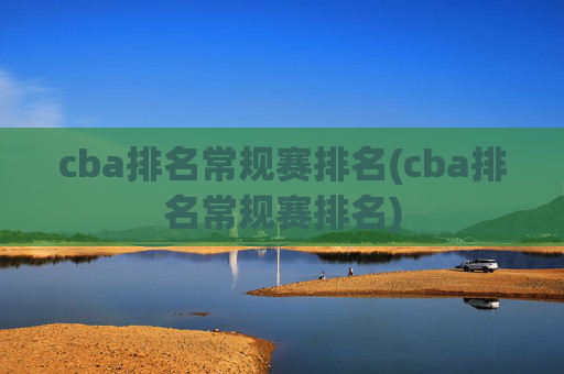 cba排名常规赛排名(cba排名常规赛排名)