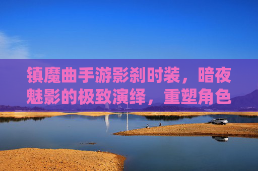 镇魔曲手游影刹时装，暗夜魅影的极致演绎，重塑角色灵魂的华丽变身