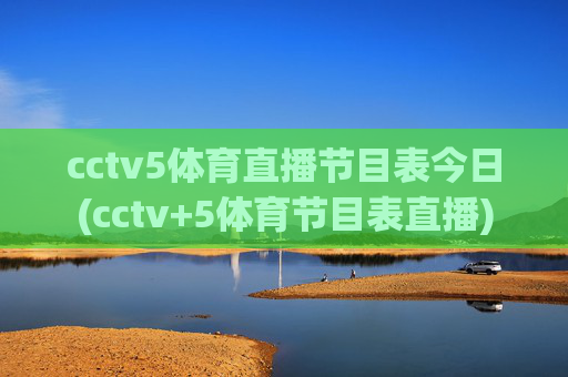 cctv5体育直播节目表今日(cctv+5体育节目表直播)
