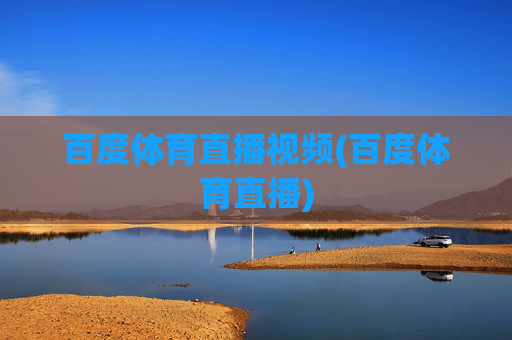 百度体育直播视频(百度体育直播)