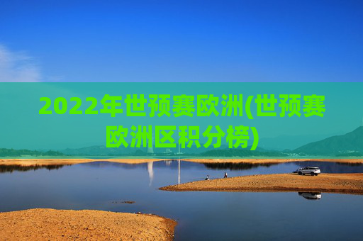2022年世预赛欧洲(世预赛欧洲区积分榜)