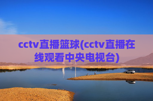 cctv直播篮球(cctv直播在线观看中央电视台)