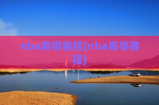 nba赛事赛程(nba赛事赛程)