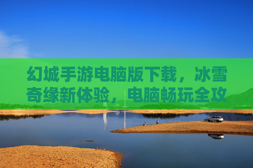 幻城手游电脑版下载，冰雪奇缘新体验，电脑畅玩全攻略