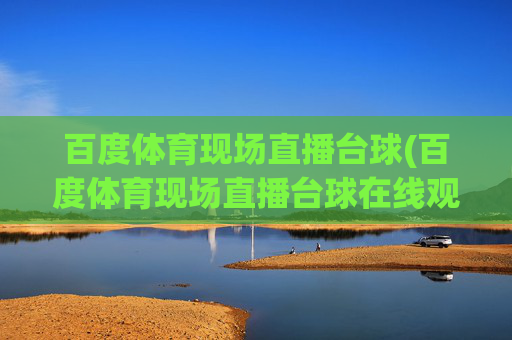 百度体育现场直播台球(百度体育现场直播台球在线观看)