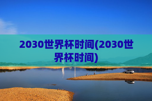 2030世界杯时间(2030世界杯时间)