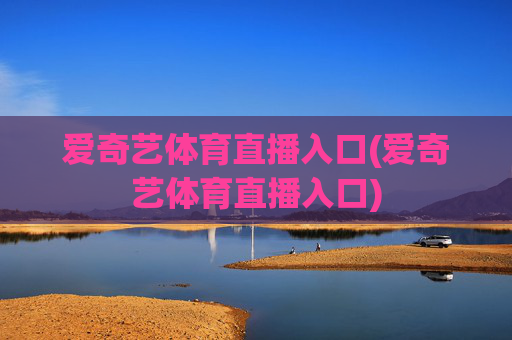 爱奇艺体育直播入口(爱奇艺体育直播入口)