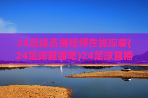 24足球直播视频在线观看(24足球直播吧)24足球直播视频在线观看(24足球直播吧)