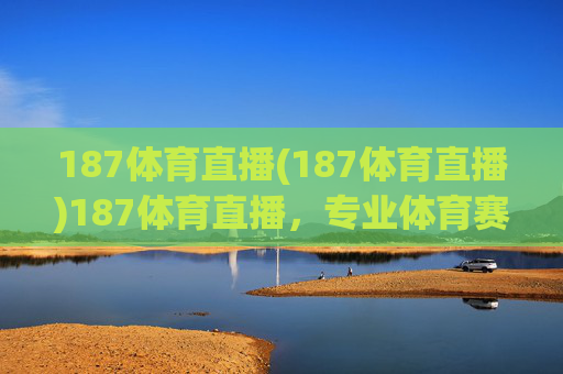 187体育直播(187体育直播)187体育直播,专业体育赛事在线直播平台