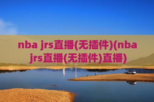 nba jrs直播(无插件)(nba jrs直播(无插件)直播)