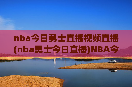 nba今日勇士直播视频直播(nba勇士今日直播)NBA今日勇士直播视频直播(勇士今日比赛直播)
