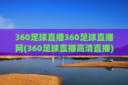 360足球直播360足球直播网(360足球直播高清直播)360足球直播网,高清足球赛事直播平台