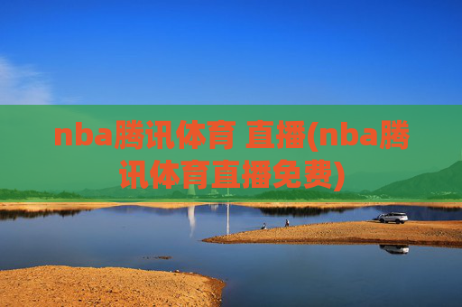 nba腾讯体育 直播(nba腾讯体育直播免费)