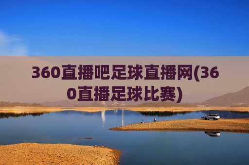 360直播吧足球直播网(360直播足球比赛)