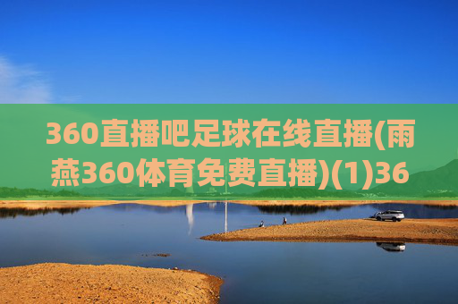 360直播吧足球在线直播(雨燕360体育免费直播)(1)360直播吧足球在线直播（雨燕360体育免费直播）