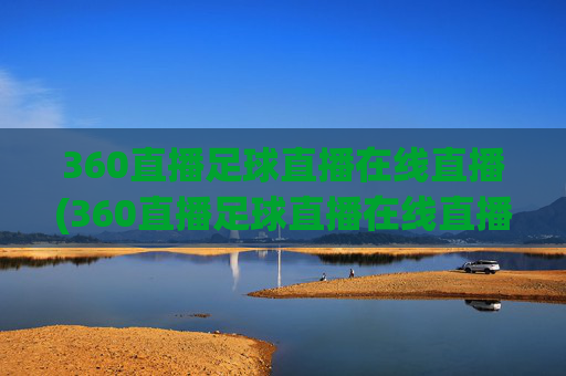 360直播足球直播在线直播(360直播足球直播在线直播直播吧)