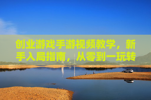 创业游戏手游视频教学,新手入局指南,从零到一玩转商业策略