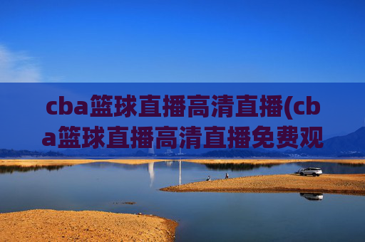 cba篮球直播高清直播(cba篮球直播高清直播免费观看)