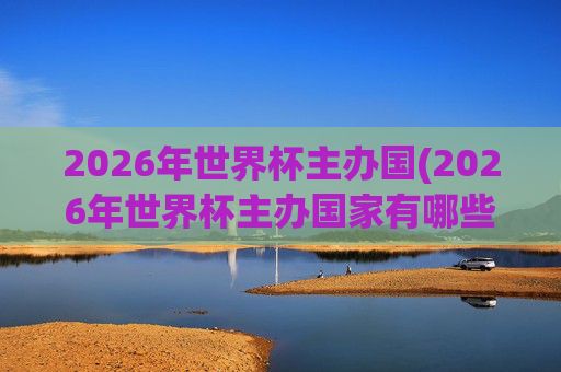2026年世界杯主办国(2026年世界杯主办国家有哪些)