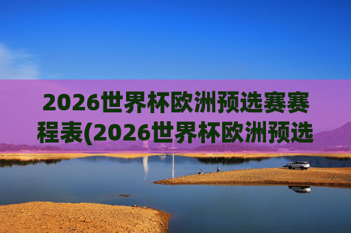 2026世界杯欧洲预选赛赛程表(2026世界杯欧洲预选赛赛程表格图片)