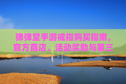弹弹堂手游戒指购买指南，官方商店、活动奖励与第三方平台全解析，弹弹堂手游戒指购买指南，官方商店、活动奖励与第三方平台全解析